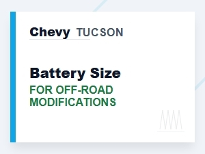 Choosing the Right Chevy Tucson Battery for Off-Road Adventures